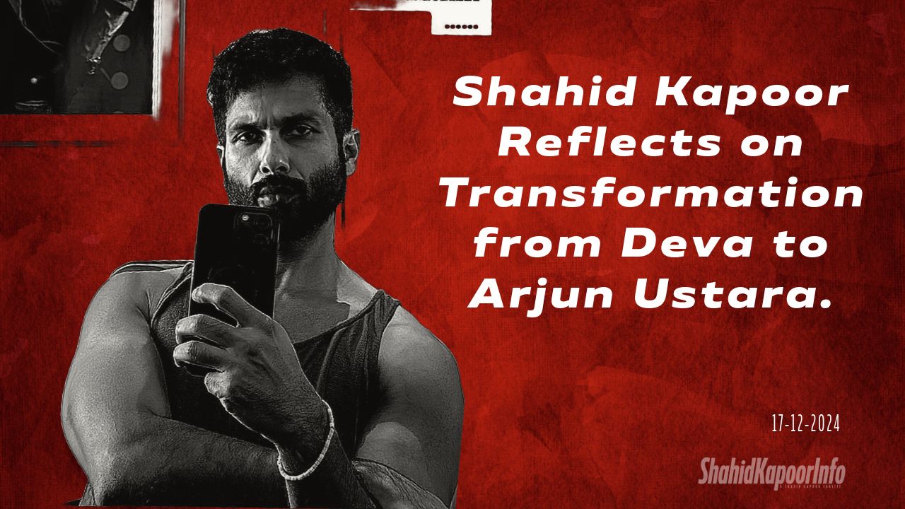 Shahid Kapoor Reflects on Transformation from Deva to Arjun Ustara.